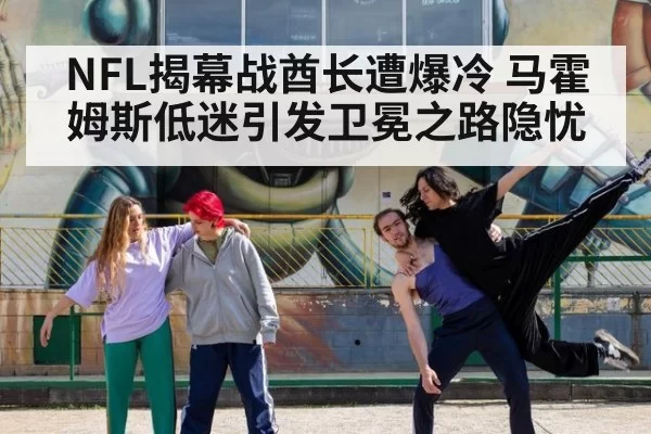 NFL揭幕战酋长遭爆冷 马霍姆斯低迷引发卫冕之路隐忧
