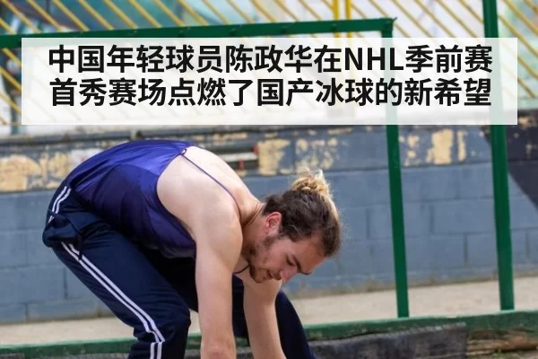 中国年轻球员陈政华在NHL季前赛首秀赛场点燃了国产冰球的新希望