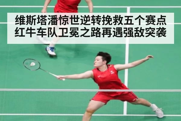 维斯塔潘惊世逆转挽救五个赛点红牛车队卫冕之路再遇强敌突袭