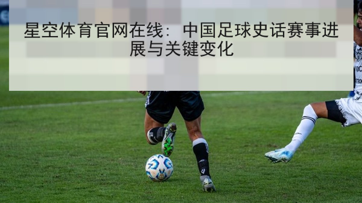 星空体育官网在线: 中国足球史话赛事进展与关键变化
